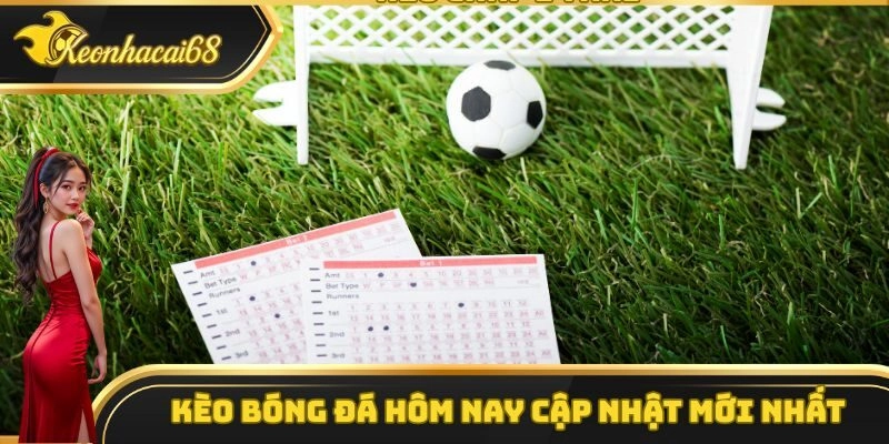 K&egrave;o b&oacute;ng đ&aacute; h&ocirc;m nay cập nhật mới nhất tại K&egrave;o Nh&agrave; C&aacute;i