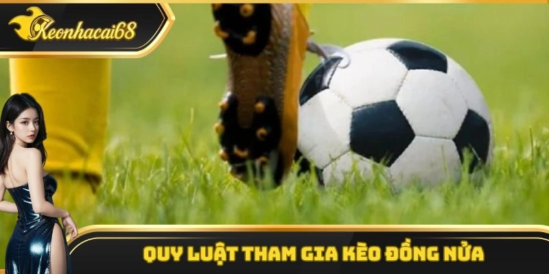 Quy luật tham gia k&egrave;o đồng nửa chi tiết nhất hiện nay